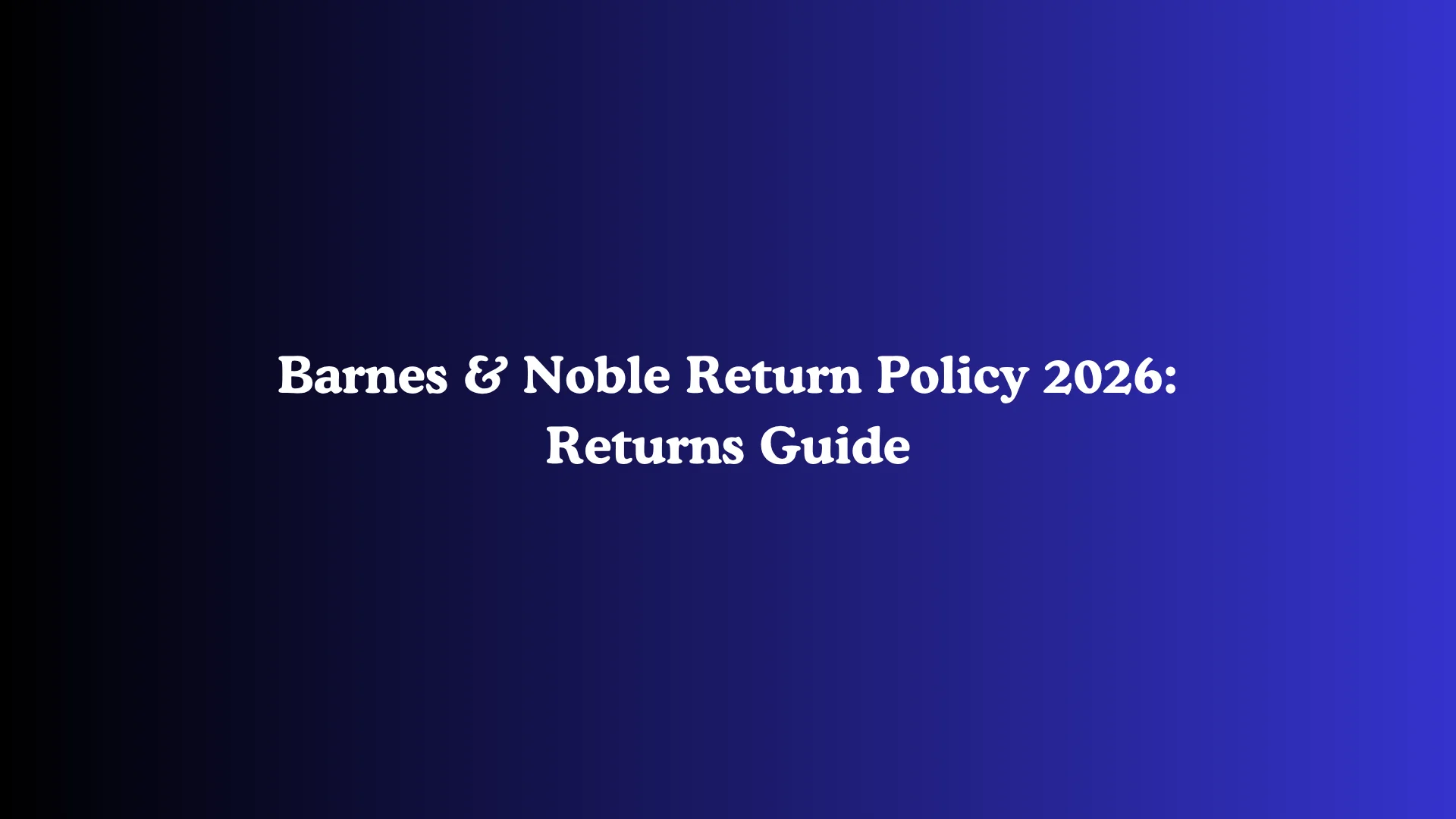 Barnes & Noble Return Policy 2026: Returns Guide