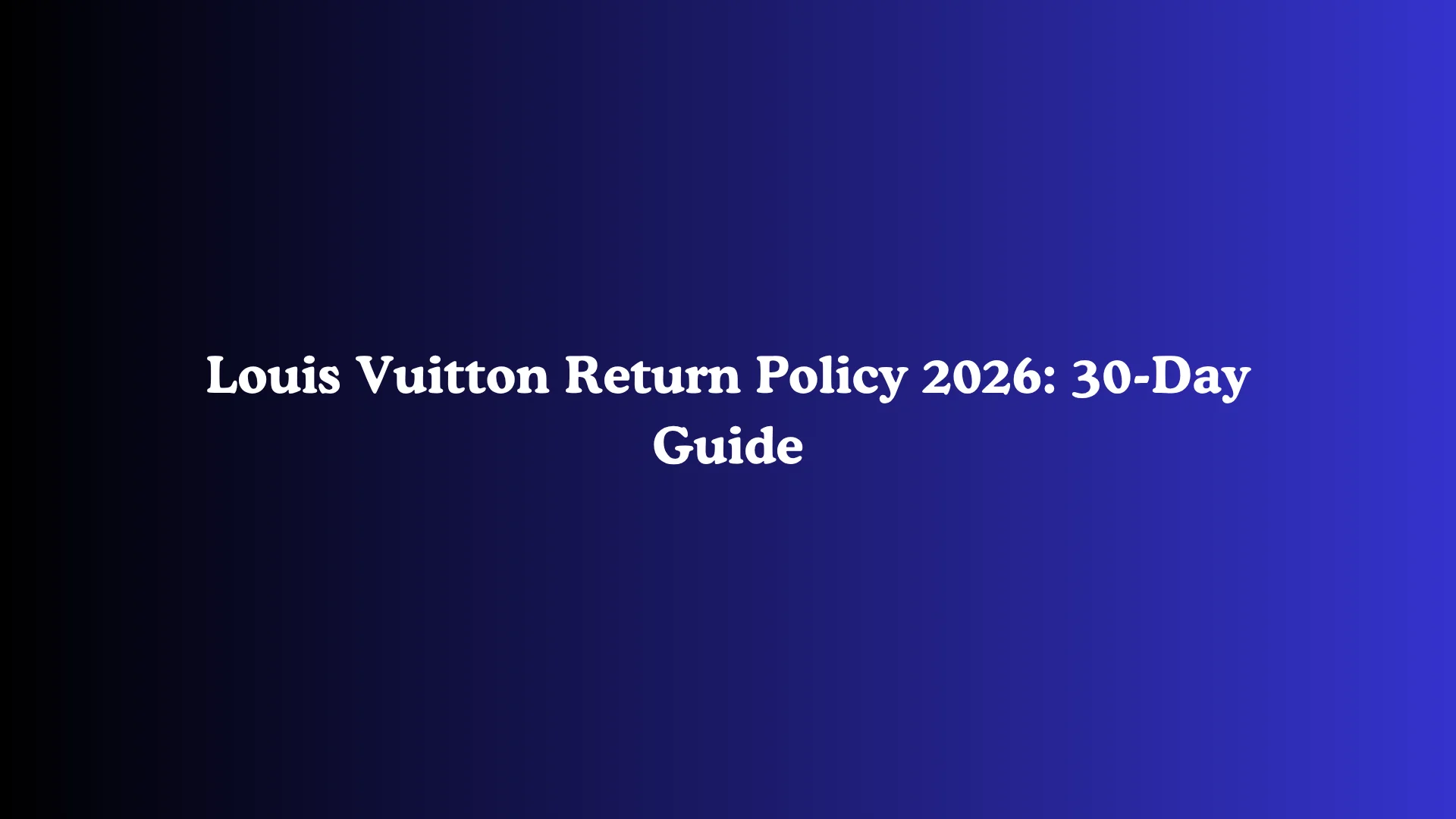 Louis Vuitton Return Policy 2026: 30-Day Guide