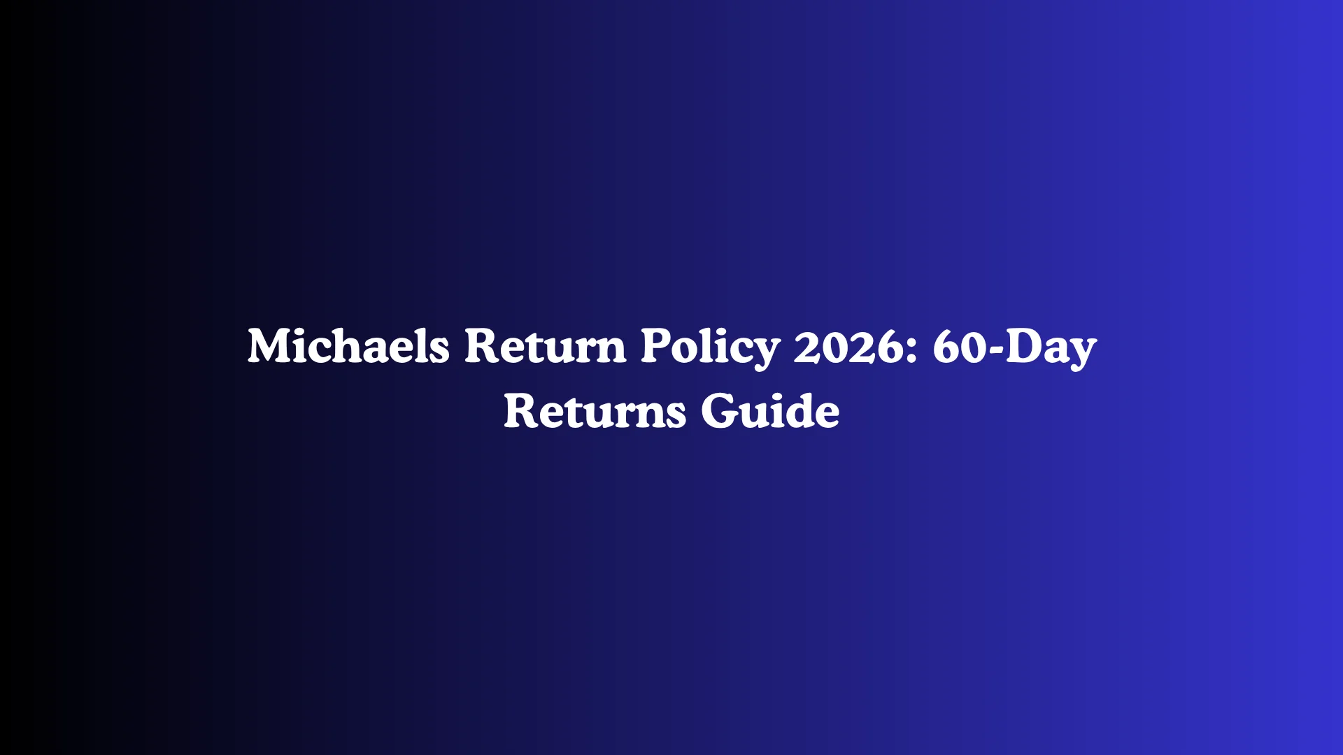 Michaels Return Policy 2026: 60-Day Returns Guide