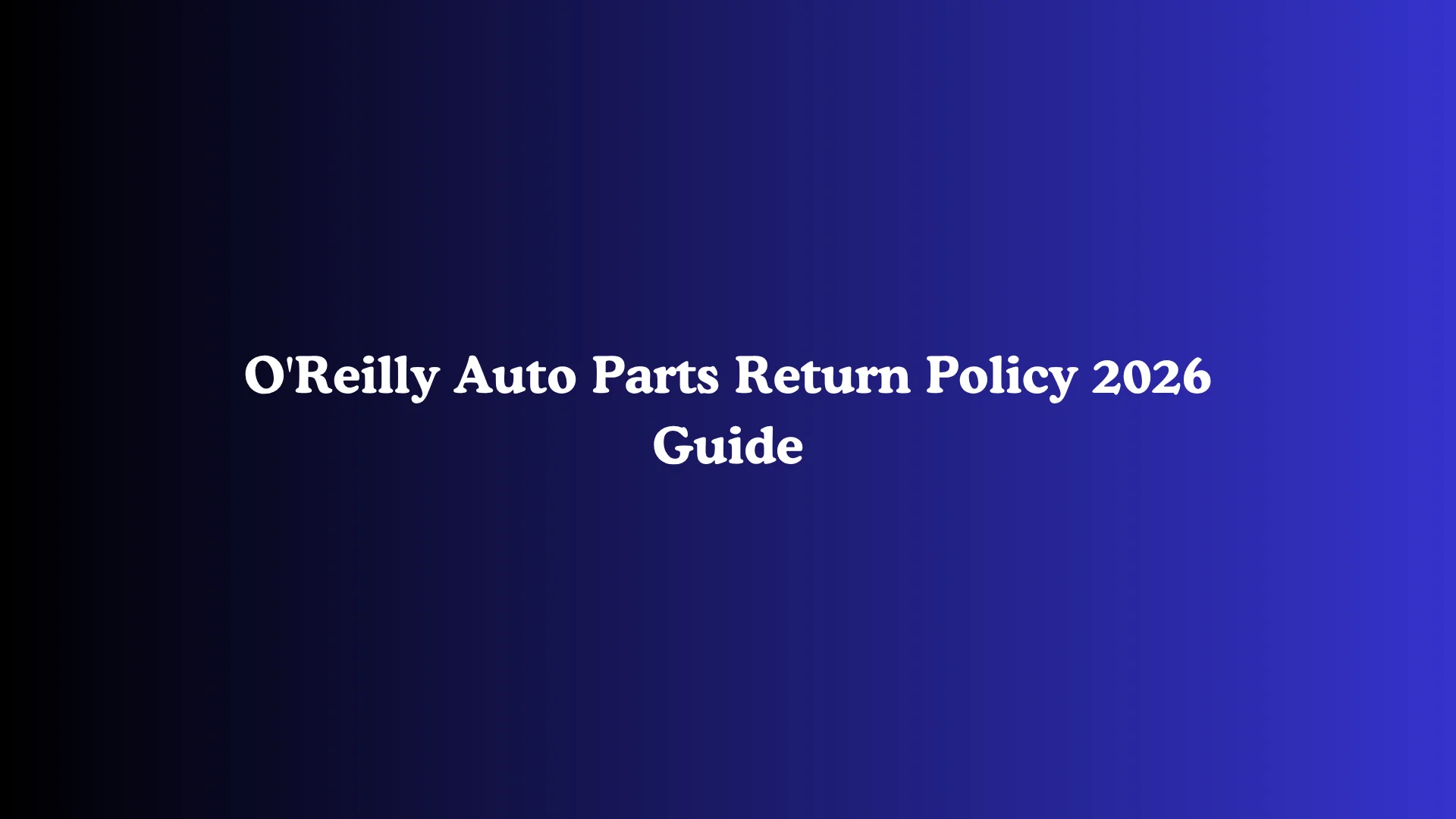 O'Reilly Auto Parts Return Policy 2026 Guide