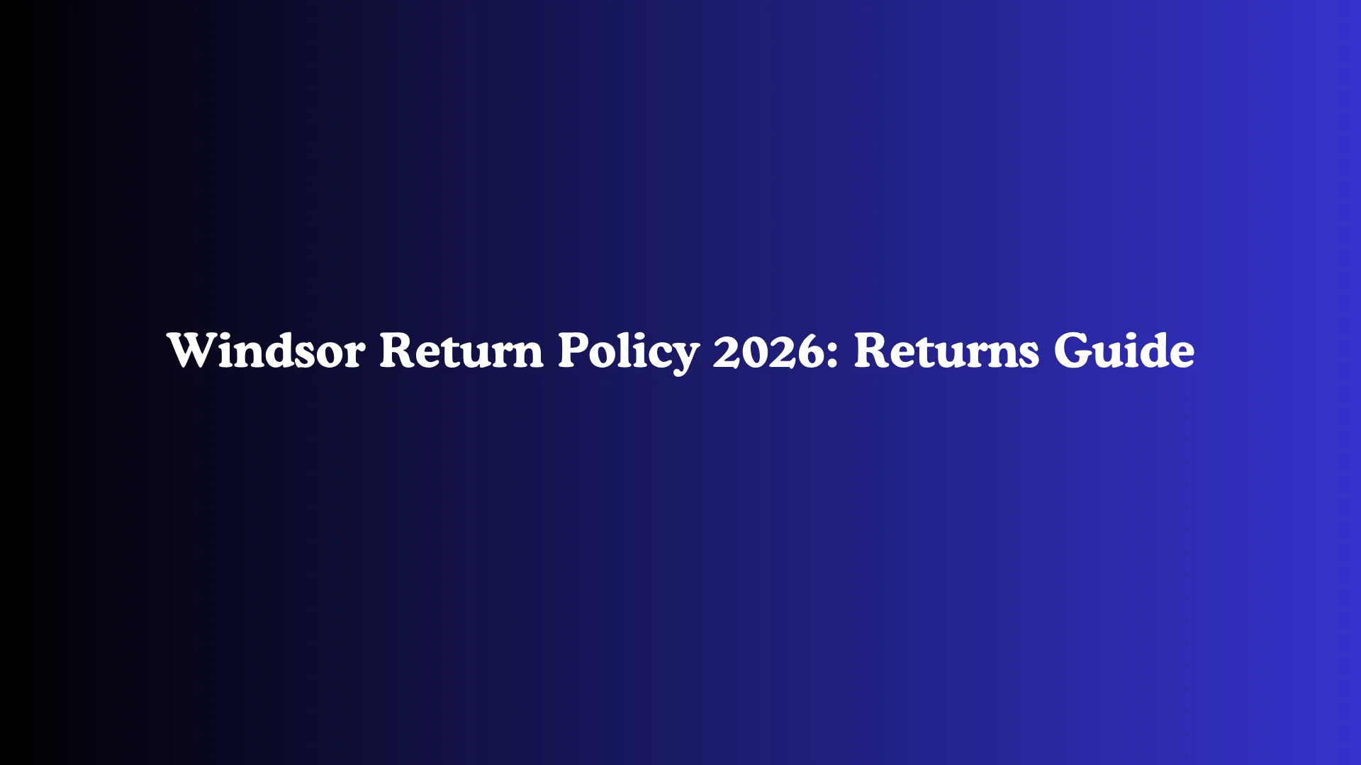 Windsor Return Policy 2026: Returns Guide