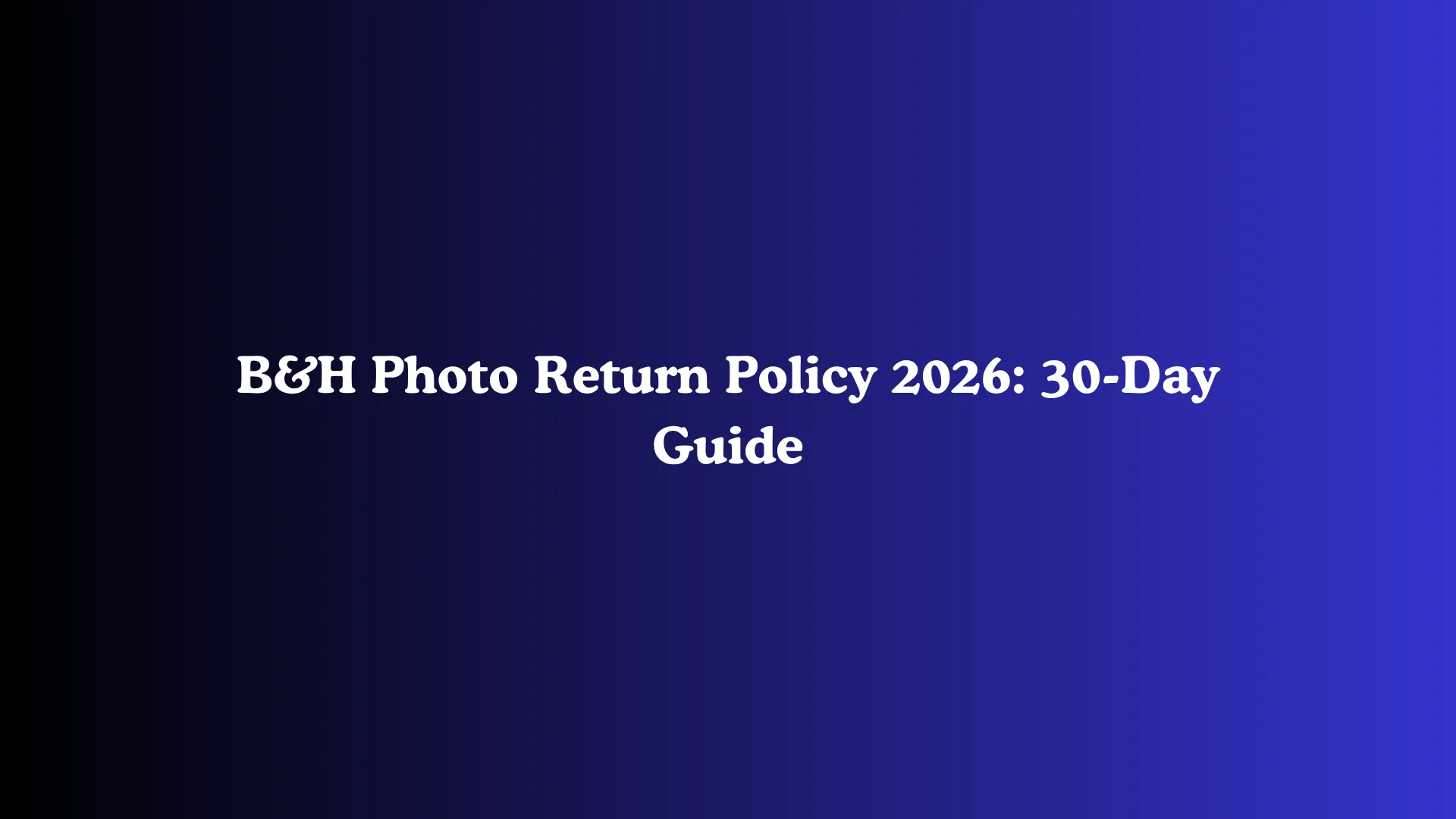 B&H Photo Return Policy 2026: 30-Day Guide